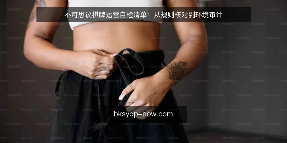不可思议棋牌运营自检清单:从规则核对到环境审计 — 为什么现在需要一次自检 配图