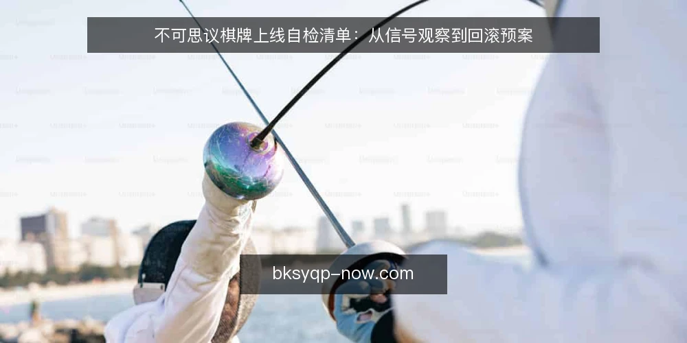 不可思议棋牌上线自检清单:从信号观察到回滚预案 — 上线前观察哪些信号 配图