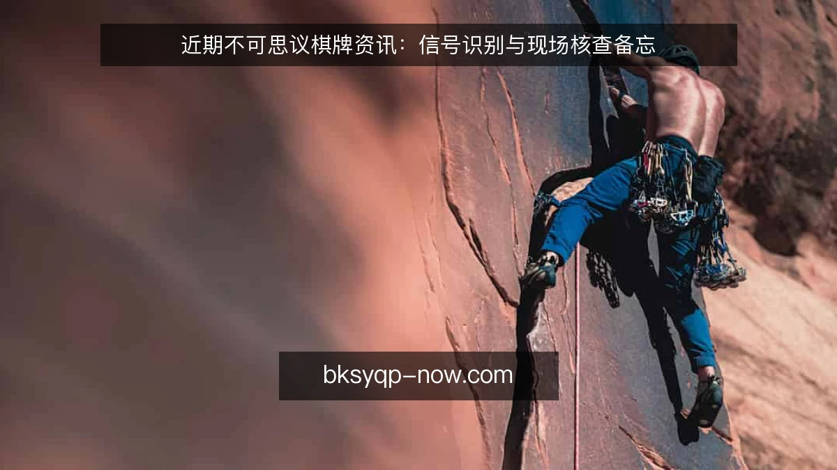 近期不可思议棋牌资讯：信号识别与现场核查备忘