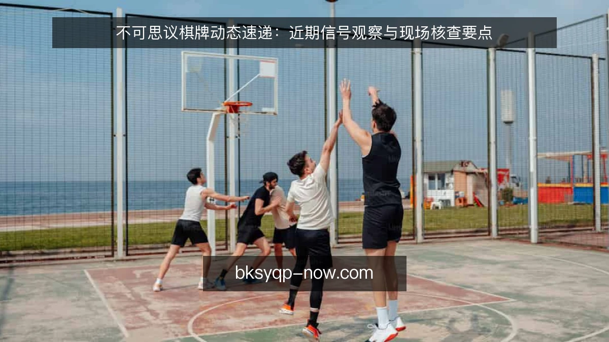 不可思议棋牌动态速递：近期信号观察与现场核查要点