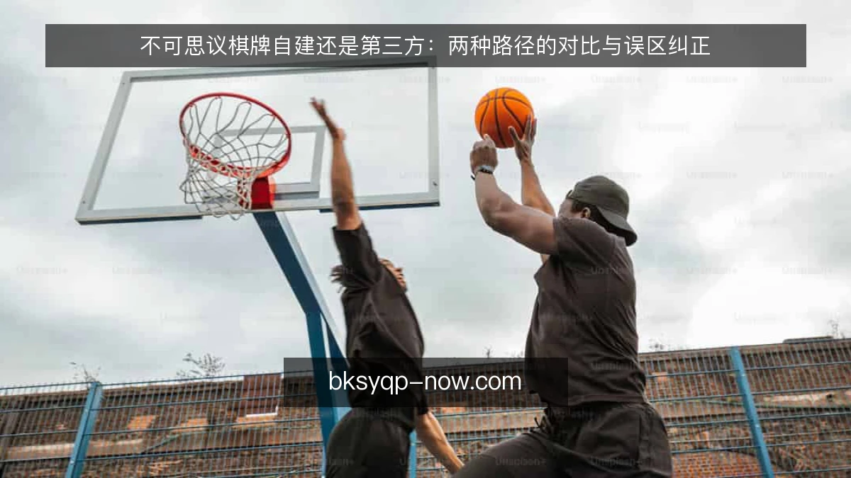 不可思议棋牌自建还是第三方：两种路径的对比与误区纠正