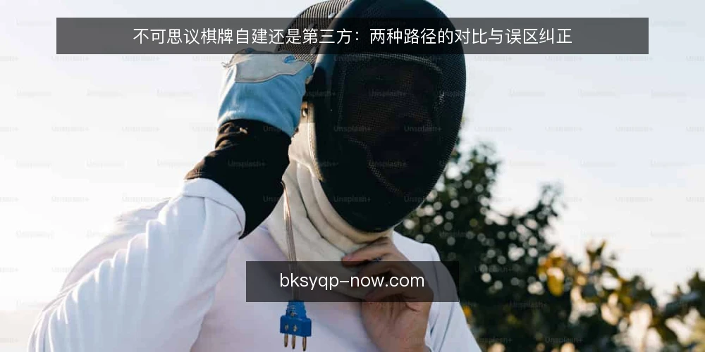 不可思议棋牌自建还是第三方：两种路径的对比与误区纠正 — 先明确对比维度 配图