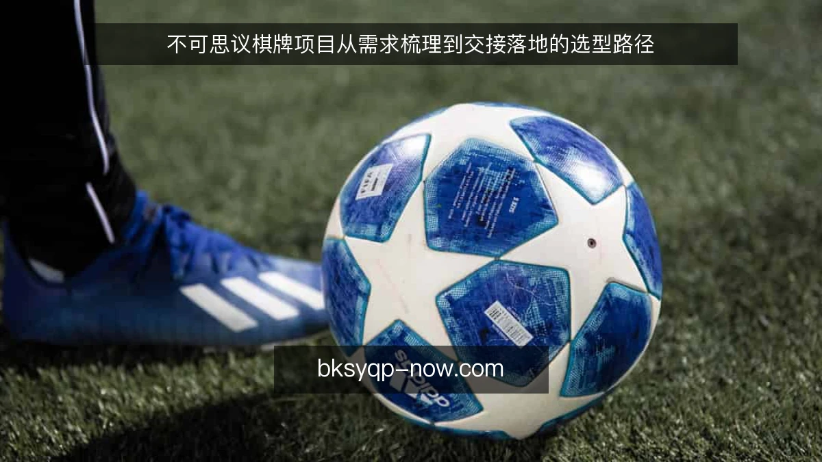 不可思议棋牌项目从需求梳理到交接落地的选型路径
