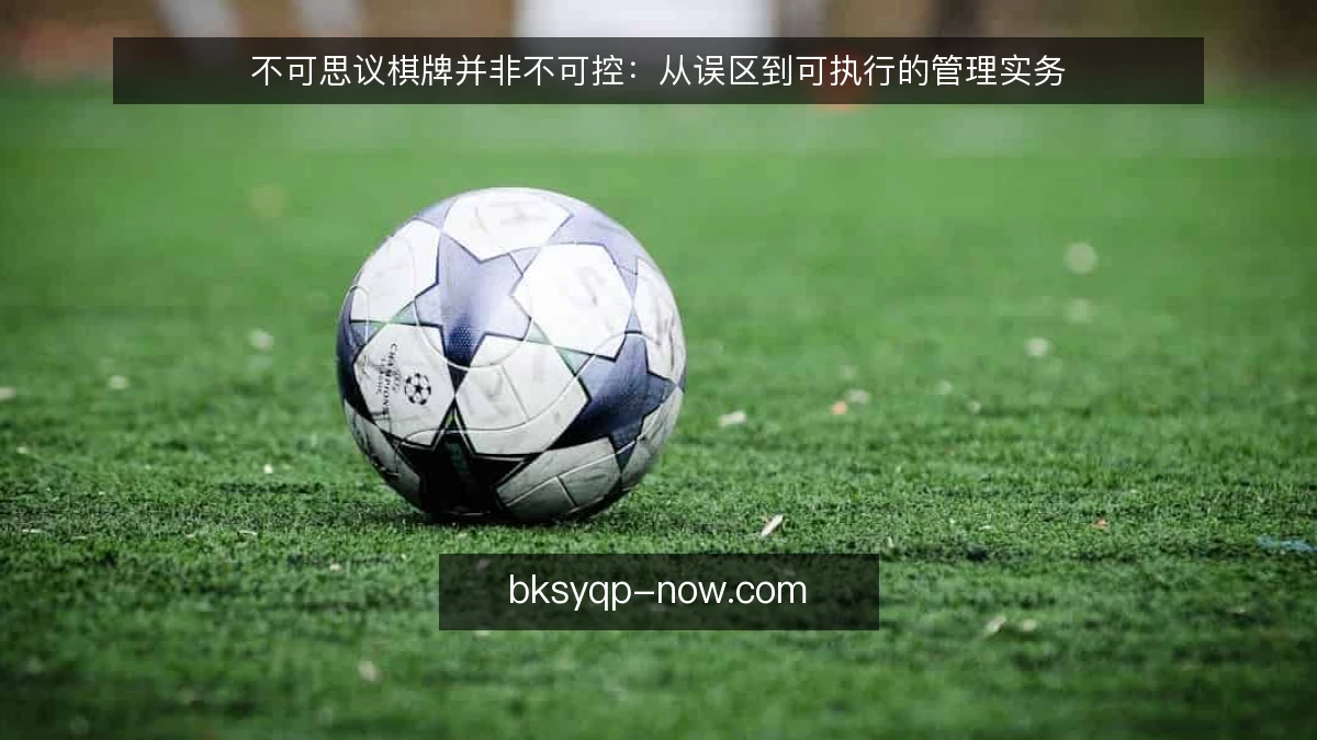 不可思议棋牌并非不可控：从误区到可执行的管理实务