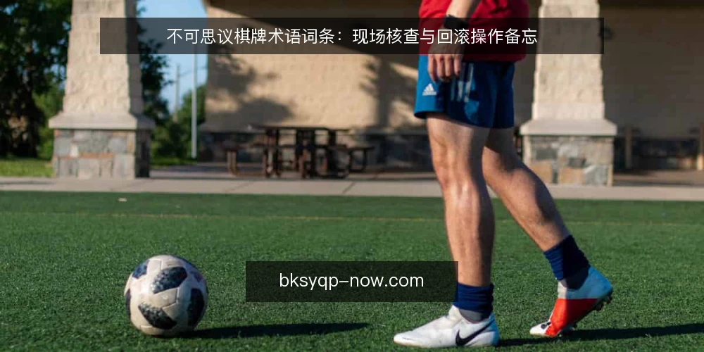 不可思议棋牌术语词条：现场核查与回滚操作备忘 — 信号识别：哪些现场迹象需要警惕 配图