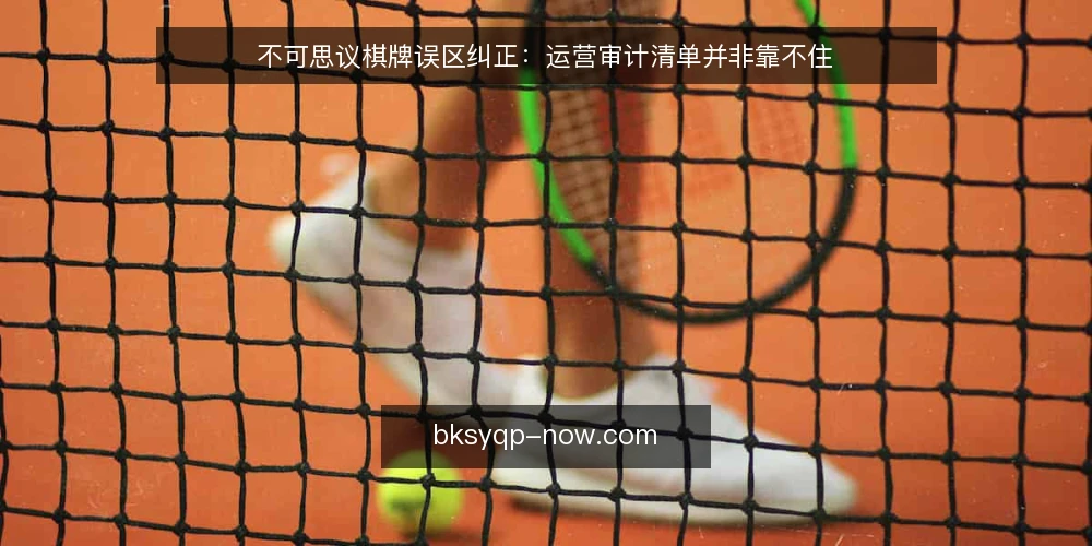 不可思议棋牌误区纠正:运营审计清单并非靠不住 — 误区一:清单只是形式,不如经验靠得住 配图