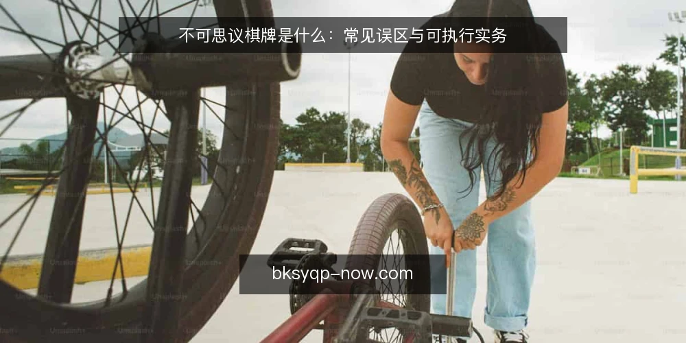 不可思议棋牌是什么：常见误区与可执行实务 — 不可思议棋牌到底指什么 配图