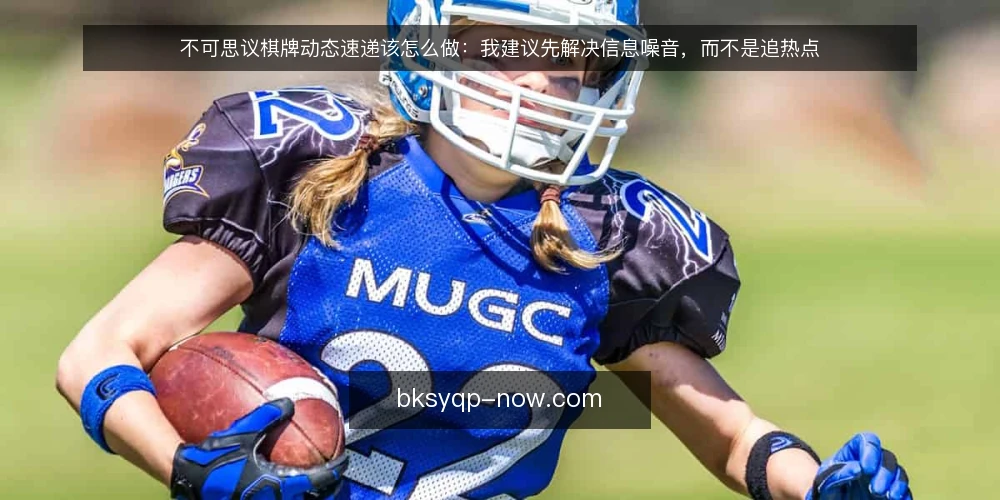 不可思议棋牌动态速递该怎么做：我建议先解决信息噪音，而不是追热点 — 动态速递的真实处境 配图