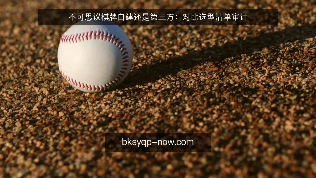不可思议棋牌自建还是第三方：对比选型清单审计